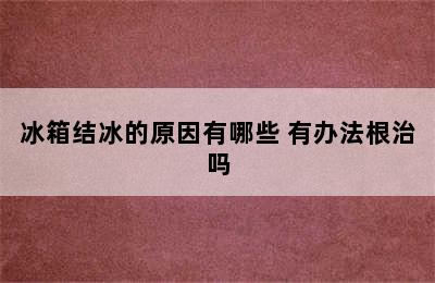 冰箱结冰的原因有哪些 有办法根治吗